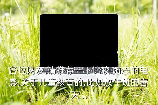 各位网友,请推荐一下比较 励志的电影,关于儿童教育的,比如放牛班的春天...
