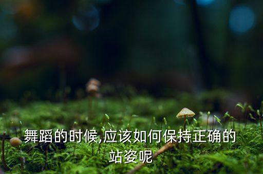 舞蹈站姿的训练目的,幼儿舞蹈站姿训练方法