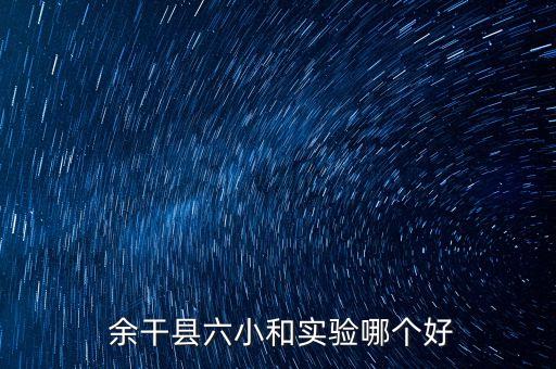  余干县六小和实验哪个好