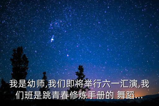 我是幼师,我们即将举行六一汇演,我们班是跳青春修炼手册的 舞蹈...