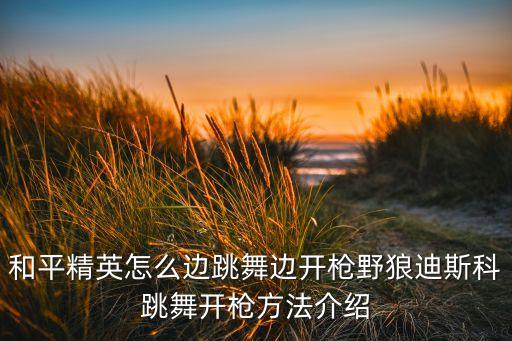 和平精英怎么边跳舞边开枪野狼迪斯科跳舞开枪方法介绍