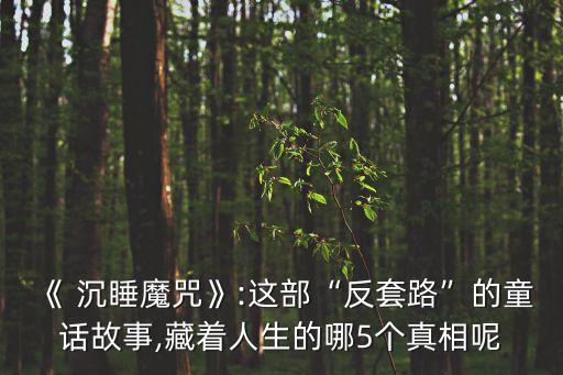 《 沉睡魔咒》:这部“反套路”的童话故事,藏着人生的哪5个真相呢