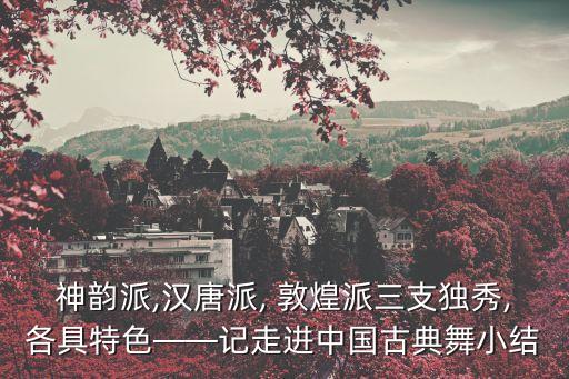 神韵派,汉唐派, 敦煌派三支独秀,各具特色――记走进中国古典舞小结