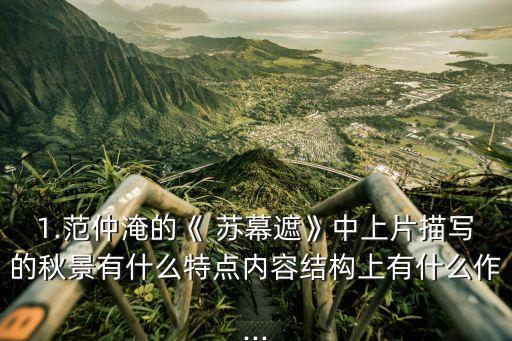 1.范仲淹的《 苏幕遮》中上片描写的秋景有什么特点内容结构上有什么作...