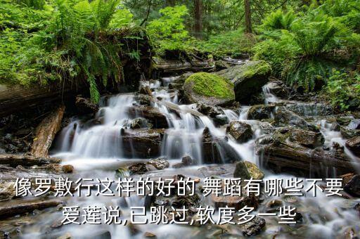 像罗敷行这样的好的 舞蹈有哪些不要爱莲说,已跳过,软度多一些