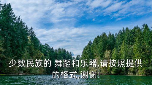 少数民族的 舞蹈和乐器,请按照提供的格式,谢谢!