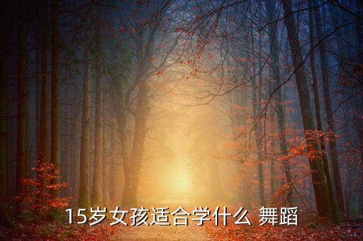 15岁女孩适合学什么 舞蹈