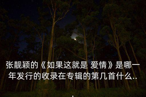 张靓颖的《如果这就是 爱情》是哪一年发行的收录在专辑的第几首什么...