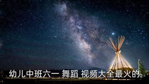 幼儿中班六一 舞蹈 视频大全最火的