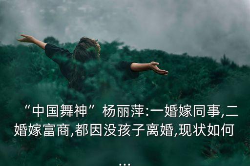 “中国舞神”杨丽萍:一婚嫁同事,二婚嫁富商,都因没孩子离婚,现状如何...