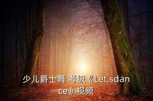 少儿爵士舞 考级《Let,sdance》视频