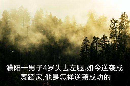 濮阳一男子4岁失去左腿,如今逆袭成 舞蹈家,他是怎样逆袭成功的