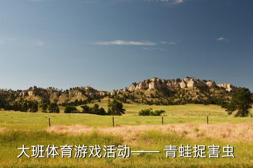 大班体育游戏活动—— 青蛙捉害虫