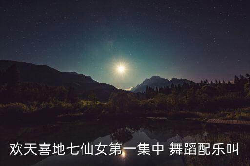 欢天喜地七仙女第一集中 舞蹈配乐叫