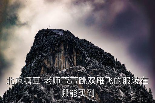 北京糖豆 老师萱萱跳双雁飞的服装在哪能买到