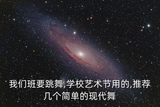 我们班要跳舞,学校艺术节用的,推荐几个简单的现代舞