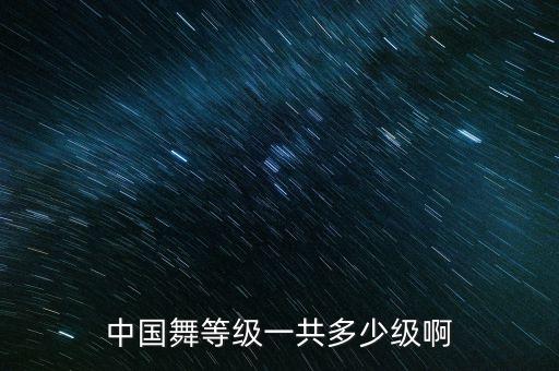 中国舞等级一共多少级啊
