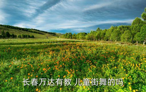 长春万达有教 儿童街舞的吗