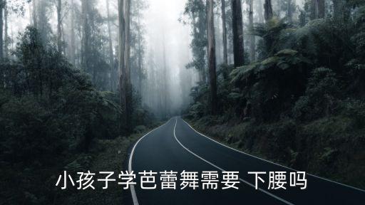 小孩子学芭蕾舞需要 下腰吗