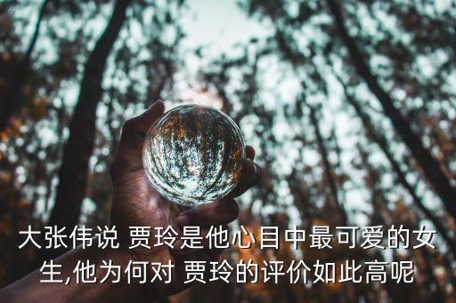 大张伟说 贾玲是他心目中最可爱的女生,他为何对 贾玲的评价如此高呢