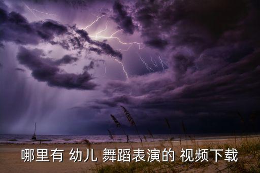 哪里有 幼儿 舞蹈表演的 视频下载