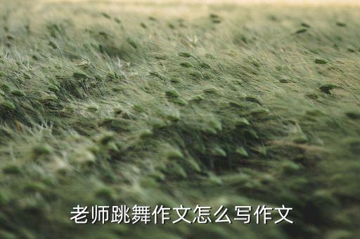  老师跳舞作文怎么写作文