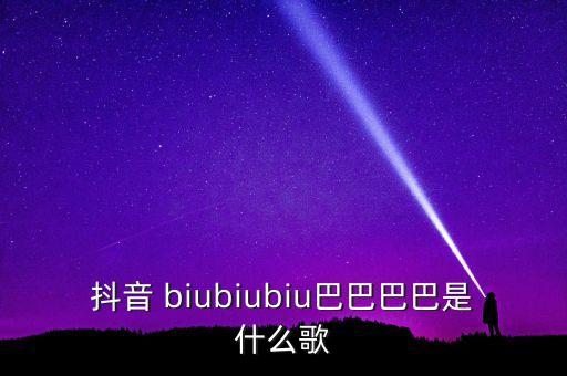 抖音 biubiubiu巴巴巴巴是什么歌