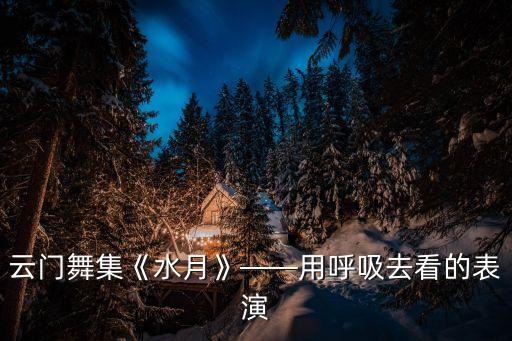 云门舞集《水月》——用呼吸去看的表演