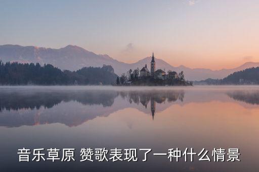 音乐草原 赞歌表现了一种什么情景