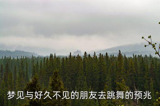 梦见与好久不见的朋友去跳舞的预兆