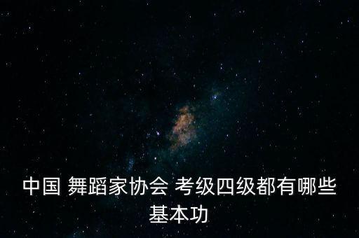 中国 舞蹈家协会 考级四级都有哪些基本功