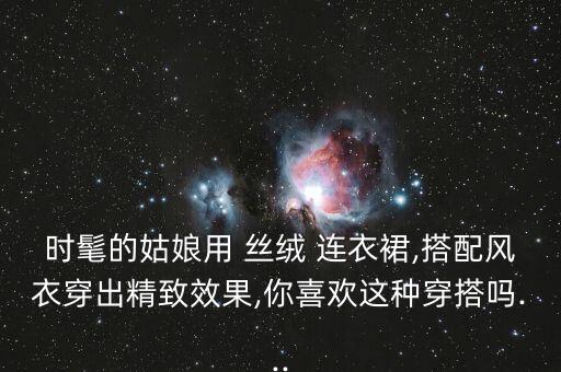 时髦的姑娘用 丝绒 连衣裙,搭配风衣穿出精致效果,你喜欢这种穿搭吗...