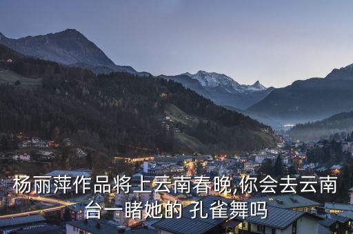 杨丽萍作品将上云南春晚,你会去云南台一睹她的 孔雀舞吗