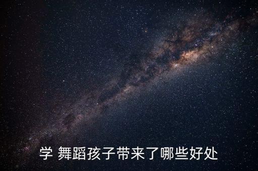 学 舞蹈孩子带来了哪些好处
