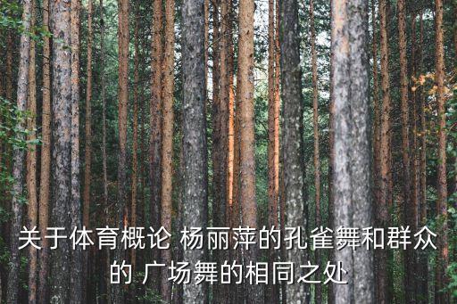 关于体育概论 杨丽萍的孔雀舞和群众的 广场舞的相同之处