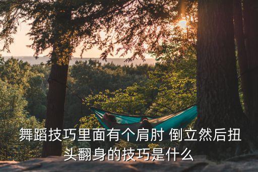  舞蹈技巧里面有个肩肘 倒立然后扭头翻身的技巧是什么