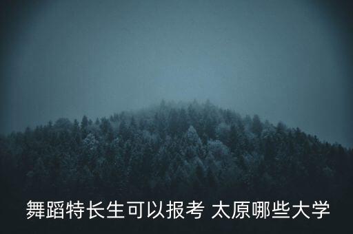  舞蹈特长生可以报考 太原哪些大学