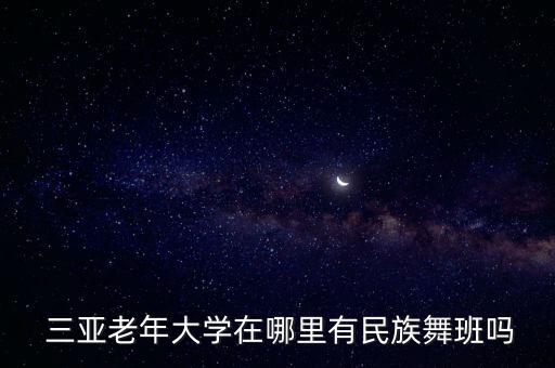  三亚老年大学在哪里有民族舞班吗