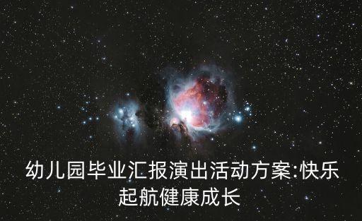  幼儿园毕业汇报演出活动方案:快乐起航健康成长