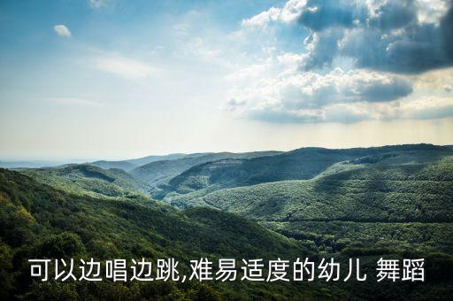 可以边唱边跳,难易适度的幼儿 舞蹈