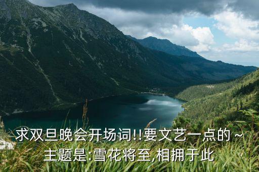求双旦晚会开场词!!要文艺一点的～主题是:雪花将至,相拥于此