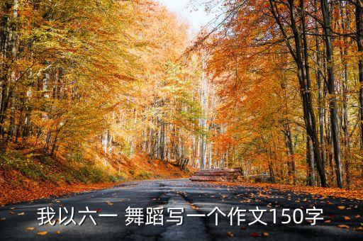 我以六一 舞蹈写一个作文150字