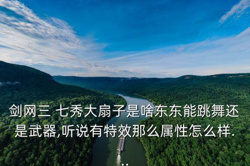剑网三 七秀大扇子是啥东东能跳舞还是武器,听说有特效那么属性怎么样...