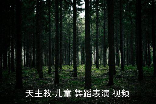 天主教 儿童 舞蹈表演 视频
