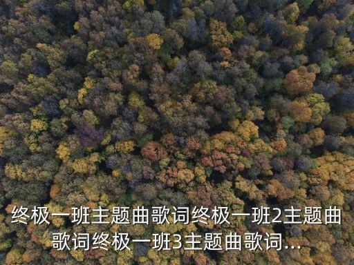 终极一班主题曲歌词终极一班2主题曲歌词终极一班3主题曲歌词...