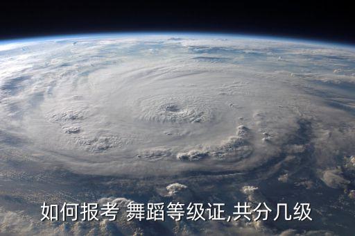 如何报考 舞蹈等级证,共分几级