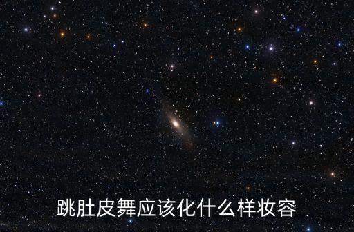 跳肚皮舞应该化什么样妆容