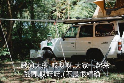...歌词大概:哎呀呀,大家一起来跳舞,哎呀呀,(不是很精确