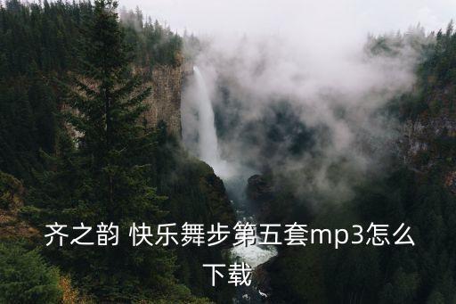  齐之韵 快乐舞步第五套mp3怎么下载
