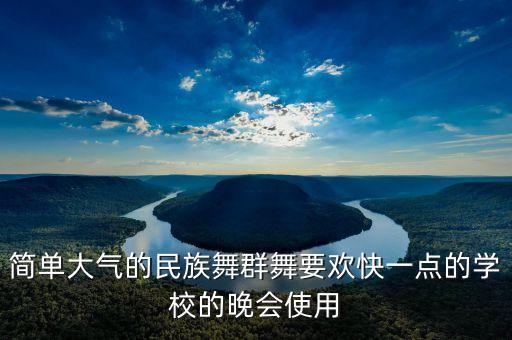 简单大气的民族舞群舞要欢快一点的学校的晚会使用